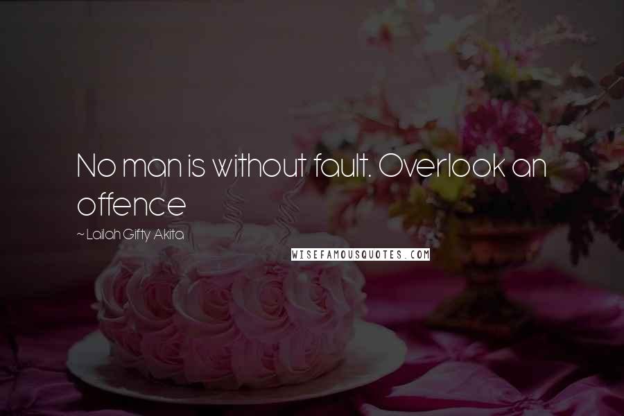 Lailah Gifty Akita Quotes: No man is without fault. Overlook an offence