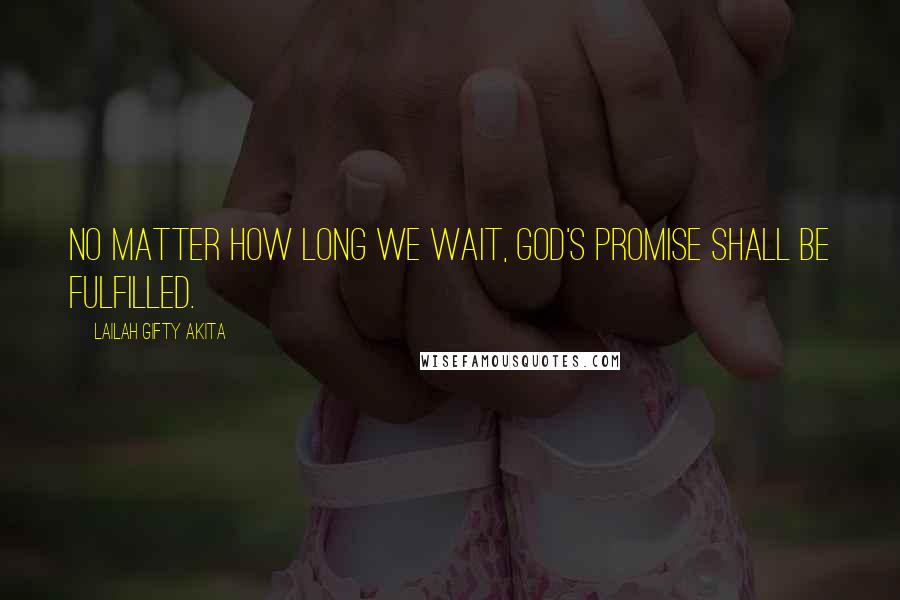 Lailah Gifty Akita Quotes: No matter how long we wait, God's promise shall be fulfilled.