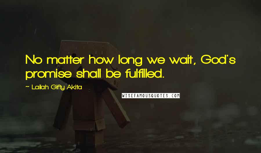 Lailah Gifty Akita Quotes: No matter how long we wait, God's promise shall be fulfilled.