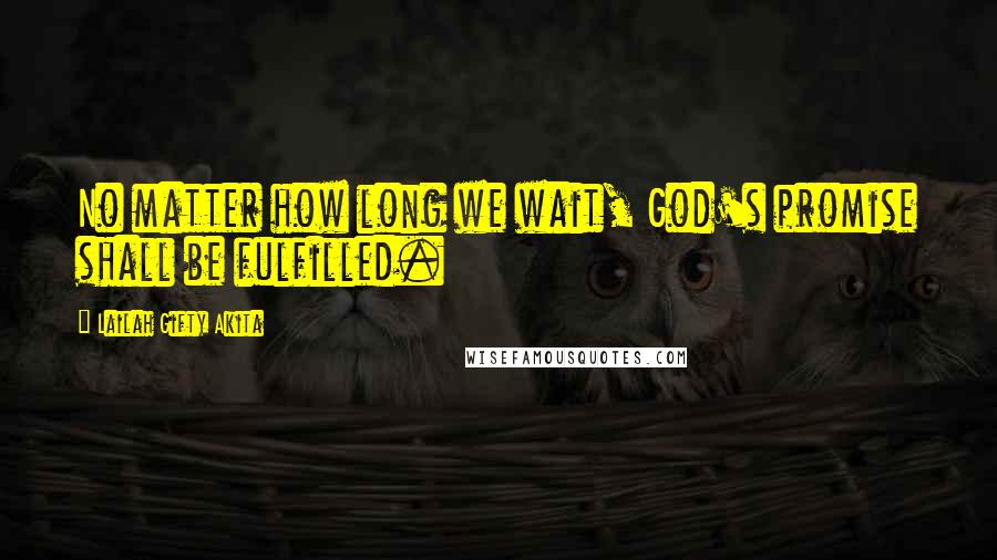 Lailah Gifty Akita Quotes: No matter how long we wait, God's promise shall be fulfilled.