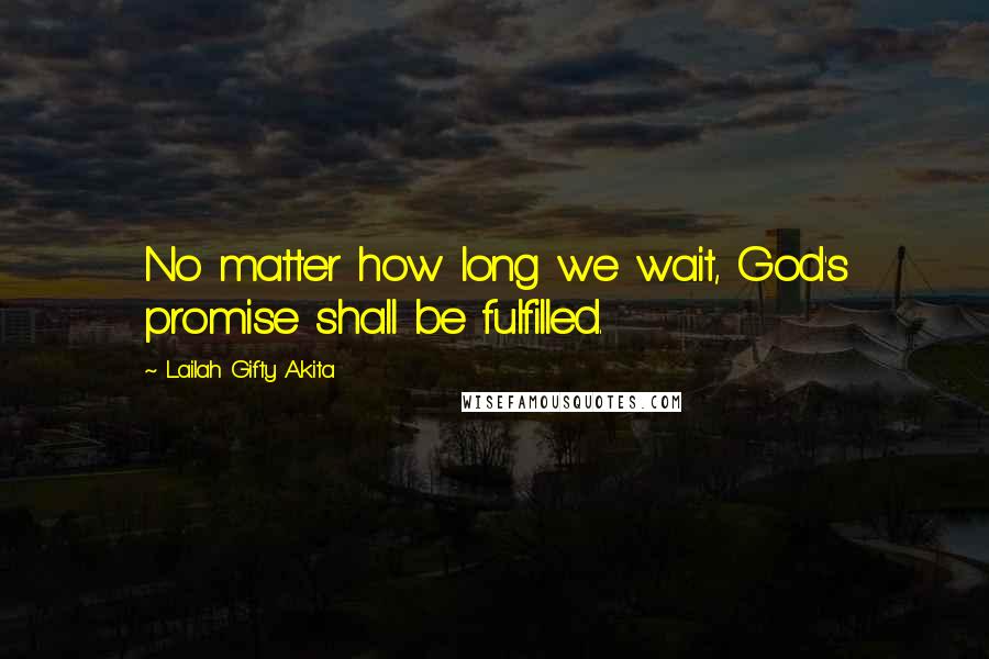 Lailah Gifty Akita Quotes: No matter how long we wait, God's promise shall be fulfilled.