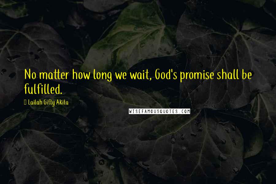 Lailah Gifty Akita Quotes: No matter how long we wait, God's promise shall be fulfilled.