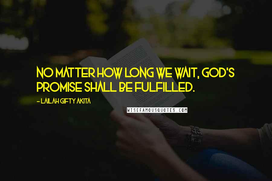 Lailah Gifty Akita Quotes: No matter how long we wait, God's promise shall be fulfilled.