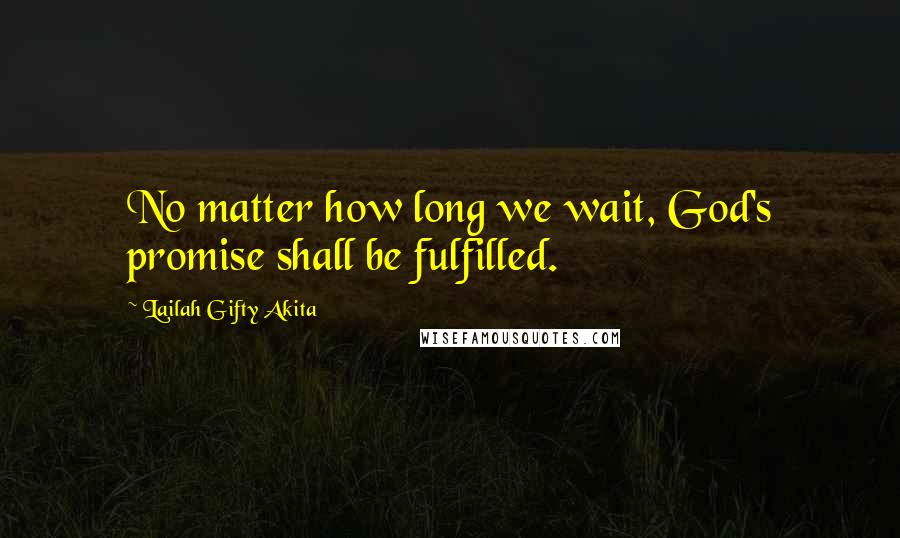 Lailah Gifty Akita Quotes: No matter how long we wait, God's promise shall be fulfilled.