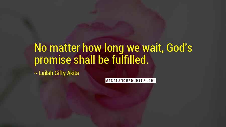 Lailah Gifty Akita Quotes: No matter how long we wait, God's promise shall be fulfilled.