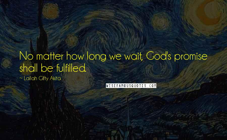 Lailah Gifty Akita Quotes: No matter how long we wait, God's promise shall be fulfilled.