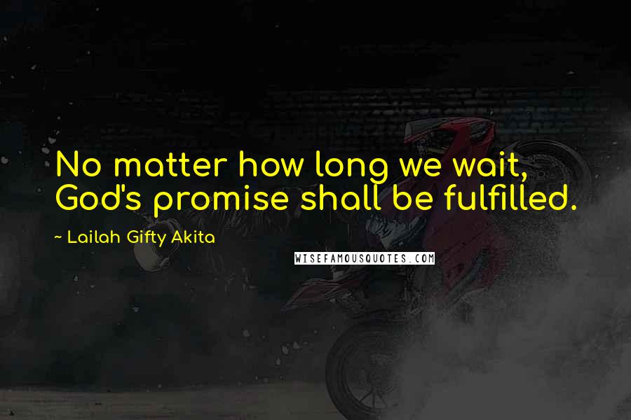 Lailah Gifty Akita Quotes: No matter how long we wait, God's promise shall be fulfilled.