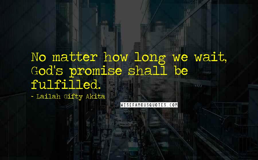 Lailah Gifty Akita Quotes: No matter how long we wait, God's promise shall be fulfilled.