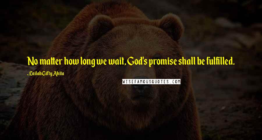 Lailah Gifty Akita Quotes: No matter how long we wait, God's promise shall be fulfilled.