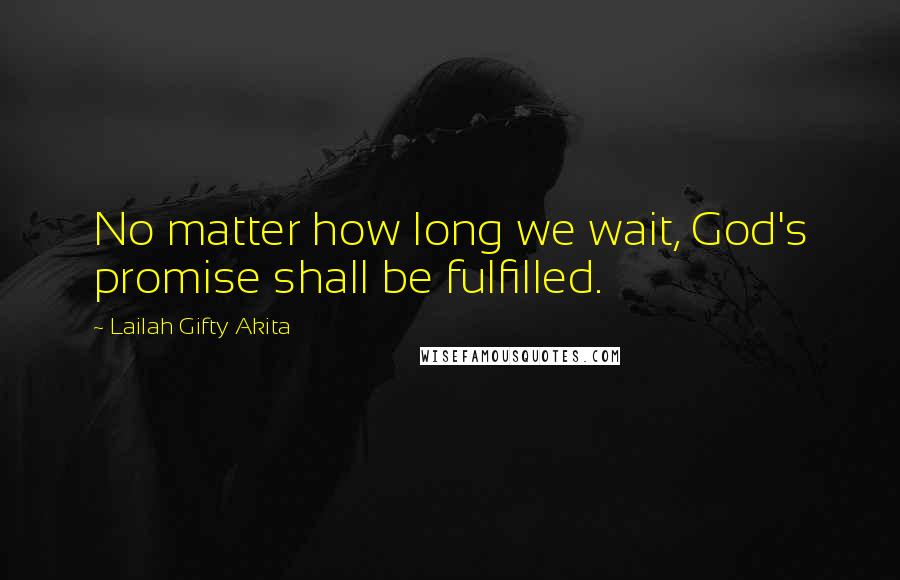 Lailah Gifty Akita Quotes: No matter how long we wait, God's promise shall be fulfilled.