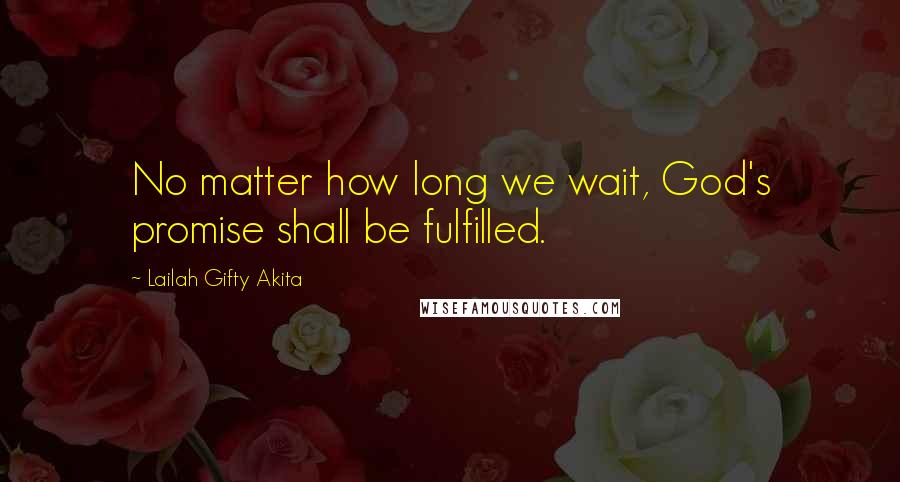 Lailah Gifty Akita Quotes: No matter how long we wait, God's promise shall be fulfilled.