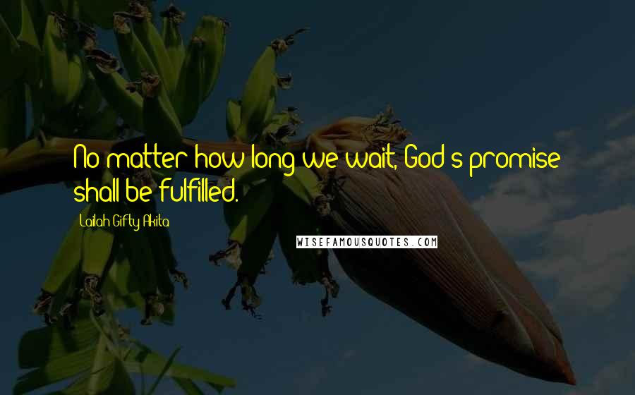 Lailah Gifty Akita Quotes: No matter how long we wait, God's promise shall be fulfilled.