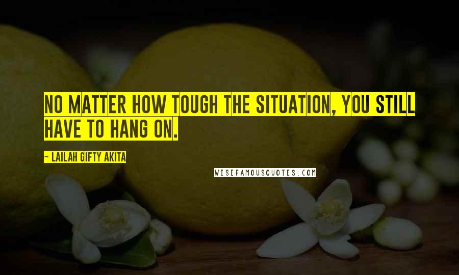 Lailah Gifty Akita Quotes: No matter how tough the situation, you still have to hang on.