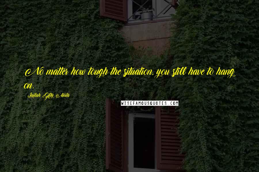 Lailah Gifty Akita Quotes: No matter how tough the situation, you still have to hang on.