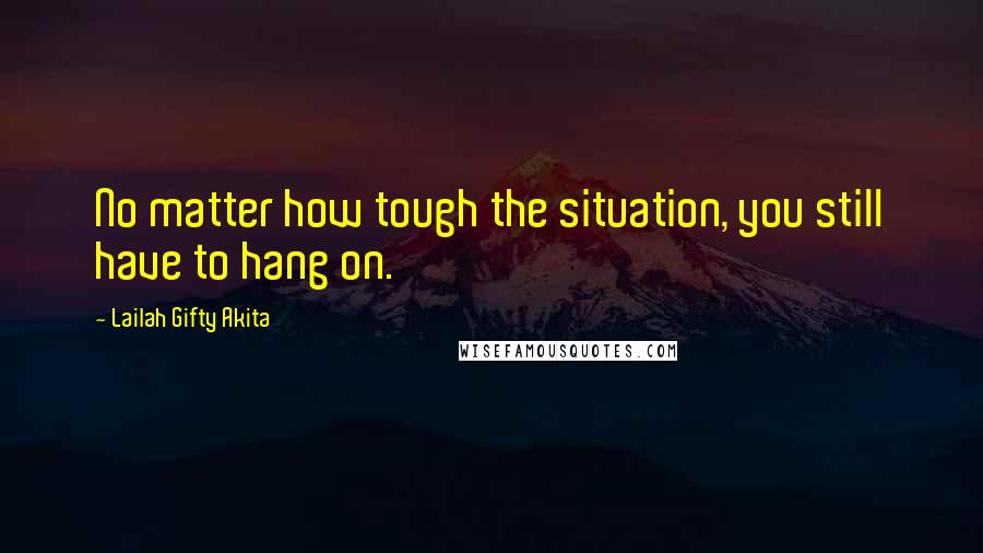 Lailah Gifty Akita Quotes: No matter how tough the situation, you still have to hang on.