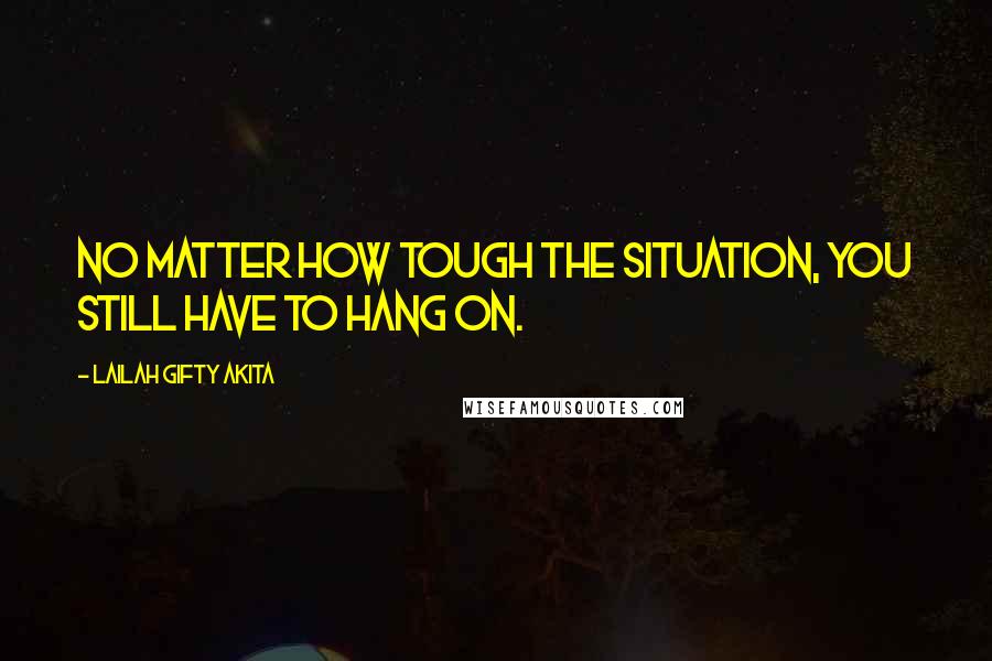 Lailah Gifty Akita Quotes: No matter how tough the situation, you still have to hang on.