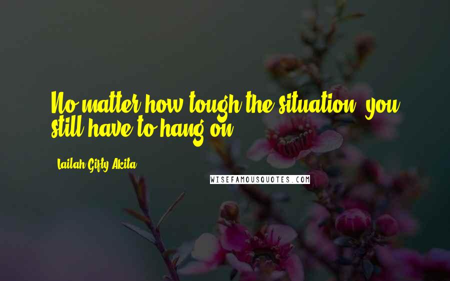 Lailah Gifty Akita Quotes: No matter how tough the situation, you still have to hang on.