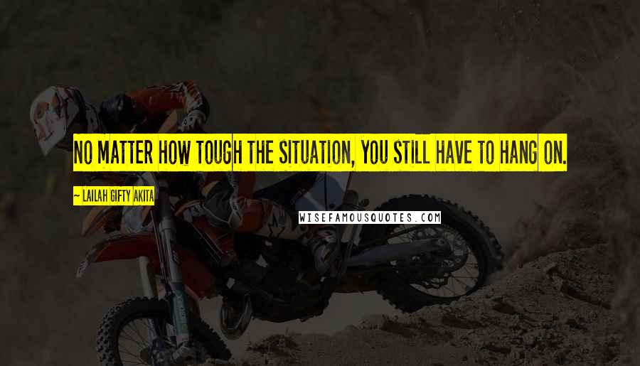 Lailah Gifty Akita Quotes: No matter how tough the situation, you still have to hang on.