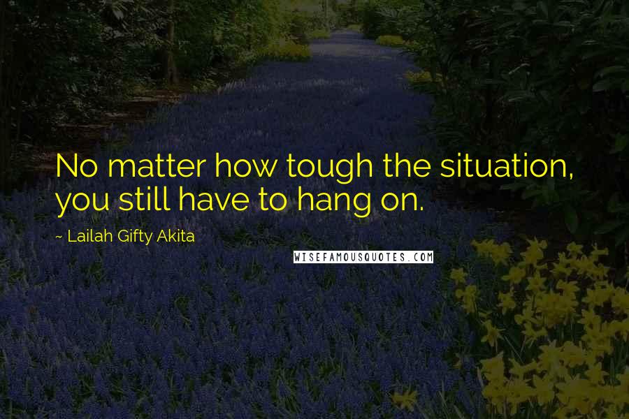 Lailah Gifty Akita Quotes: No matter how tough the situation, you still have to hang on.