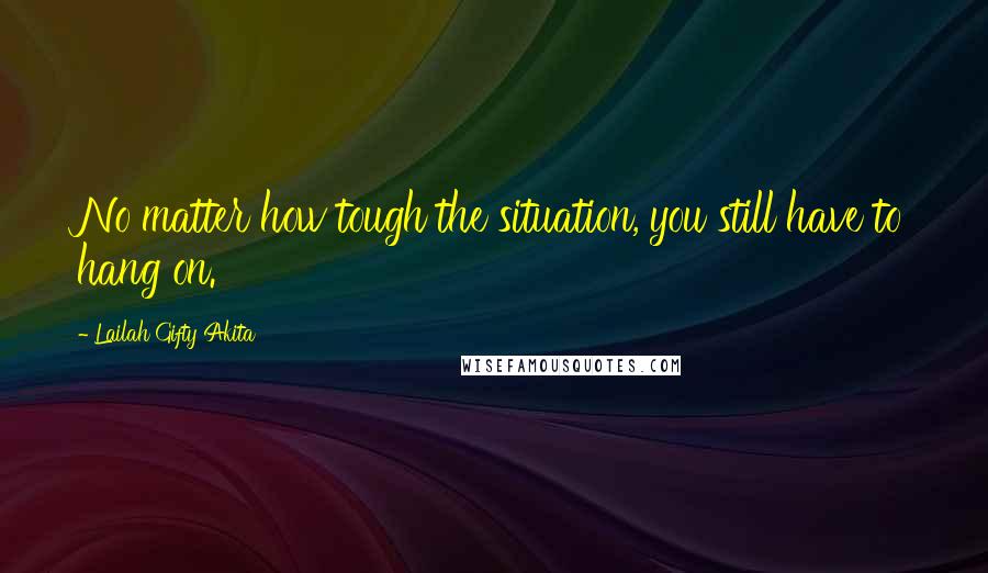 Lailah Gifty Akita Quotes: No matter how tough the situation, you still have to hang on.