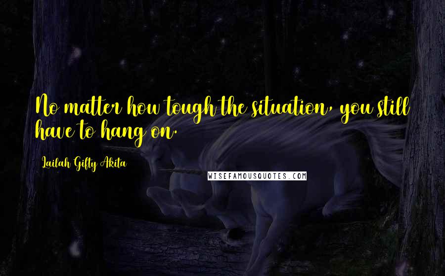 Lailah Gifty Akita Quotes: No matter how tough the situation, you still have to hang on.