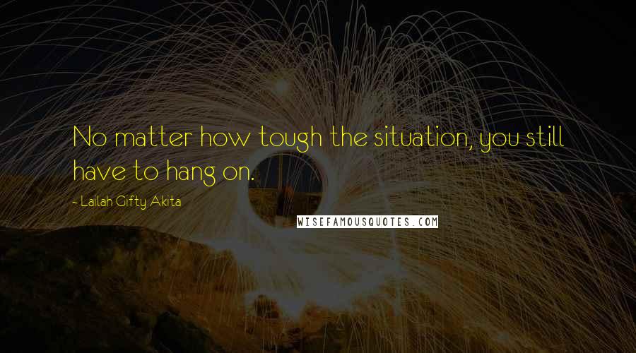 Lailah Gifty Akita Quotes: No matter how tough the situation, you still have to hang on.