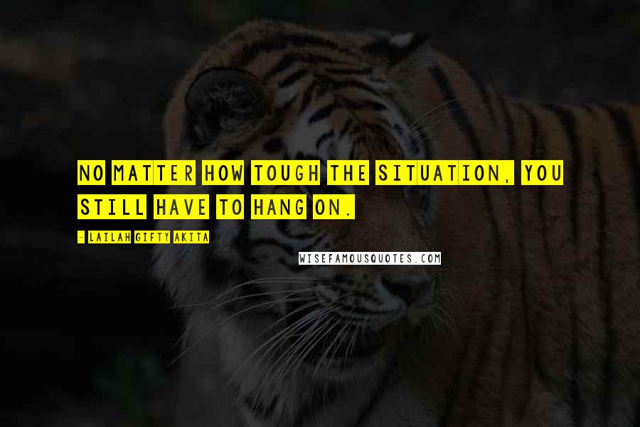 Lailah Gifty Akita Quotes: No matter how tough the situation, you still have to hang on.