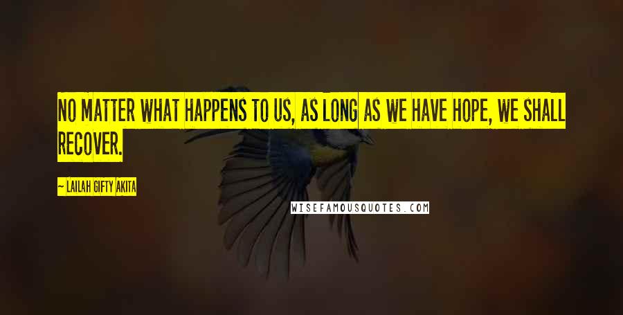 Lailah Gifty Akita Quotes: No matter what happens to us, as long as we have hope, we shall recover.