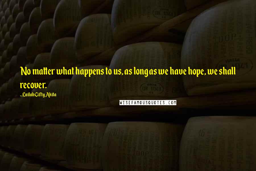 Lailah Gifty Akita Quotes: No matter what happens to us, as long as we have hope, we shall recover.