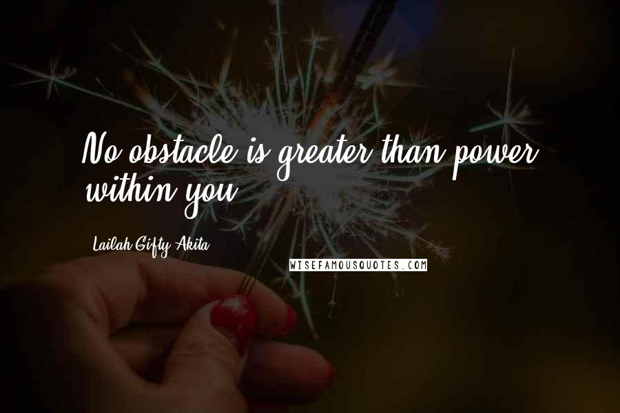 Lailah Gifty Akita Quotes: No obstacle is greater than power within you.