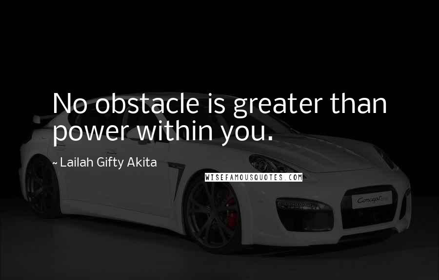 Lailah Gifty Akita Quotes: No obstacle is greater than power within you.