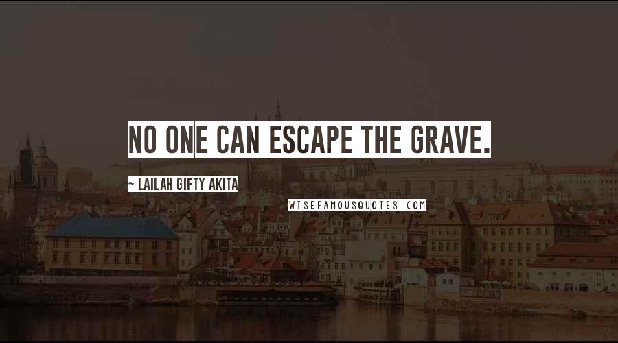 Lailah Gifty Akita Quotes: No one can escape the grave.