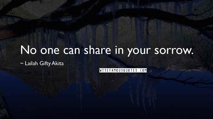 Lailah Gifty Akita Quotes: No one can share in your sorrow.