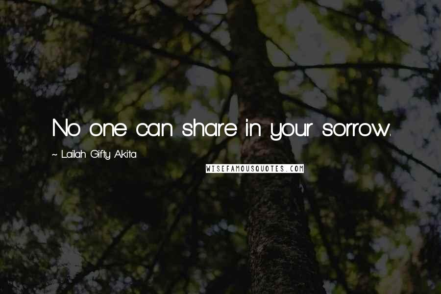Lailah Gifty Akita Quotes: No one can share in your sorrow.