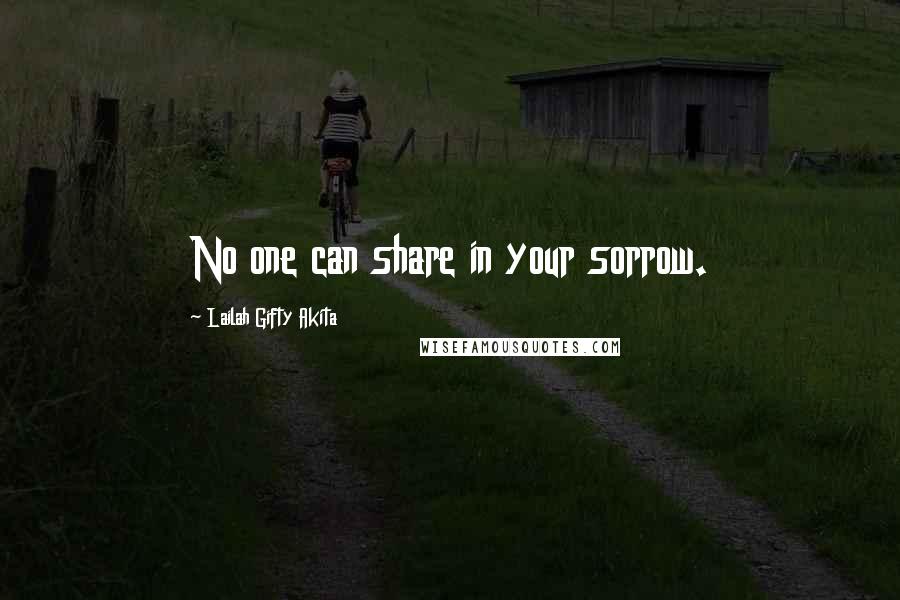 Lailah Gifty Akita Quotes: No one can share in your sorrow.