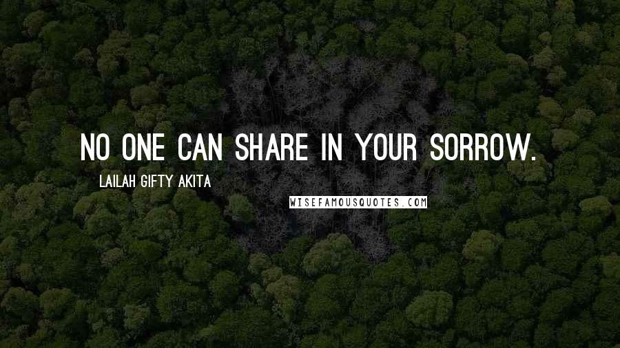 Lailah Gifty Akita Quotes: No one can share in your sorrow.