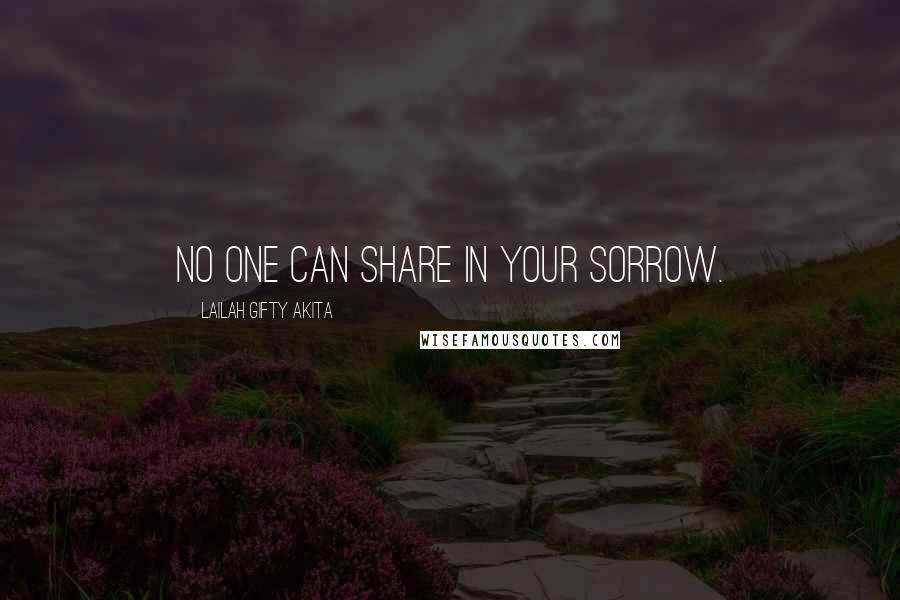 Lailah Gifty Akita Quotes: No one can share in your sorrow.