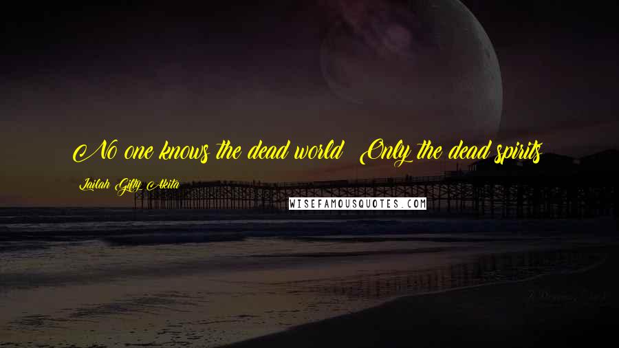 Lailah Gifty Akita Quotes: No one knows the dead world? Only the dead spirits?