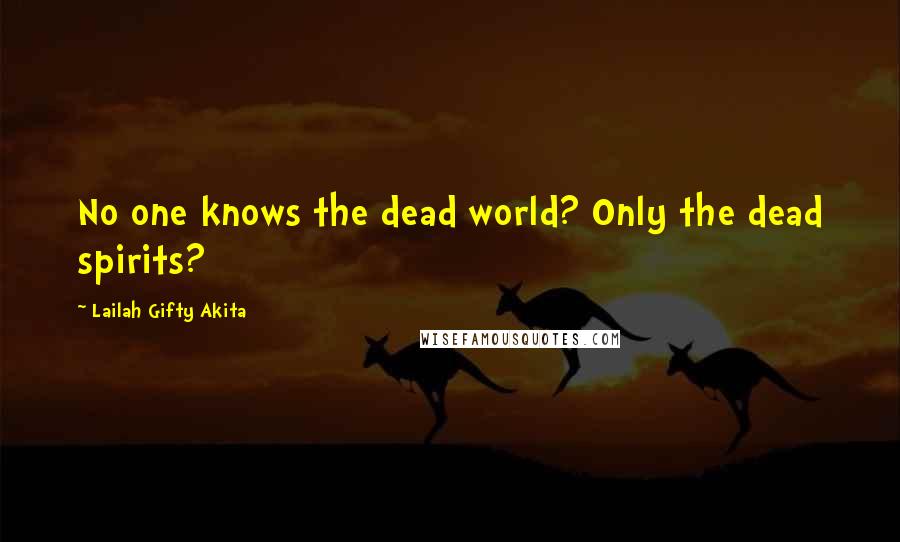 Lailah Gifty Akita Quotes: No one knows the dead world? Only the dead spirits?