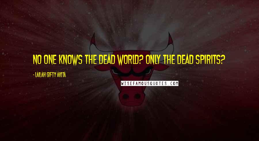 Lailah Gifty Akita Quotes: No one knows the dead world? Only the dead spirits?