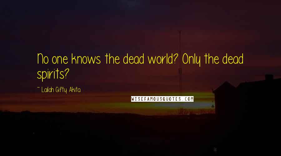 Lailah Gifty Akita Quotes: No one knows the dead world? Only the dead spirits?