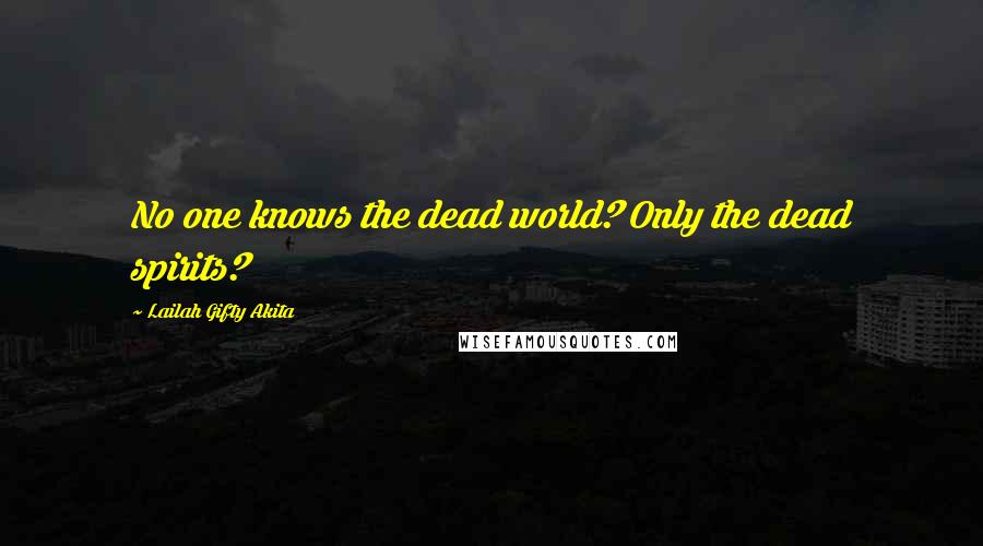 Lailah Gifty Akita Quotes: No one knows the dead world? Only the dead spirits?