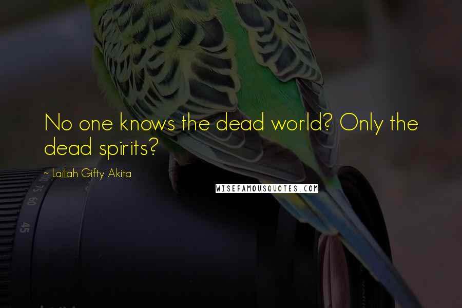Lailah Gifty Akita Quotes: No one knows the dead world? Only the dead spirits?
