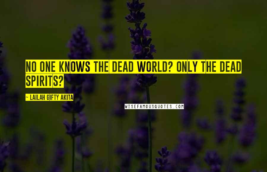 Lailah Gifty Akita Quotes: No one knows the dead world? Only the dead spirits?