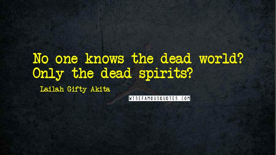 Lailah Gifty Akita Quotes: No one knows the dead world? Only the dead spirits?