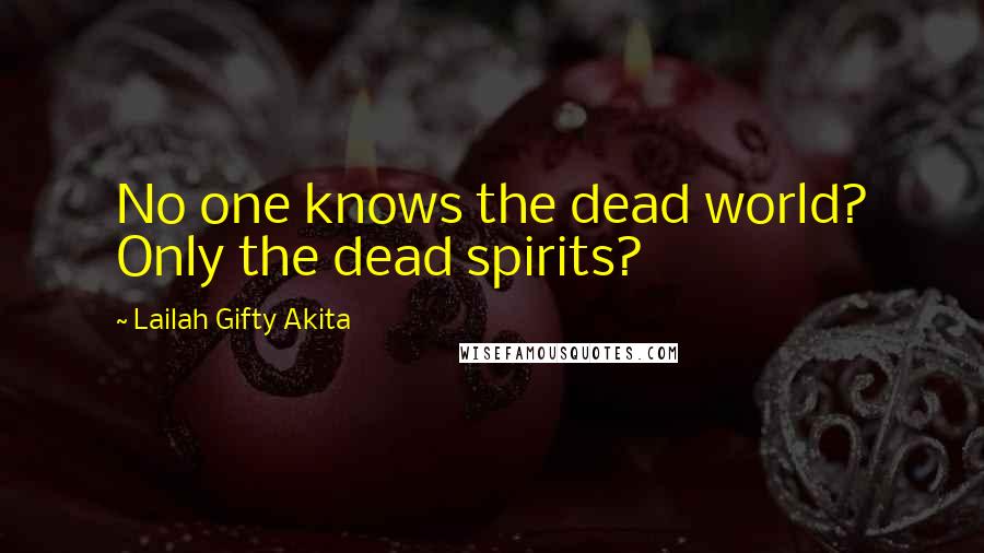 Lailah Gifty Akita Quotes: No one knows the dead world? Only the dead spirits?