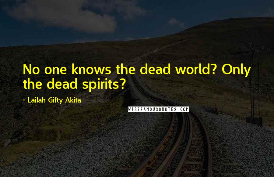 Lailah Gifty Akita Quotes: No one knows the dead world? Only the dead spirits?