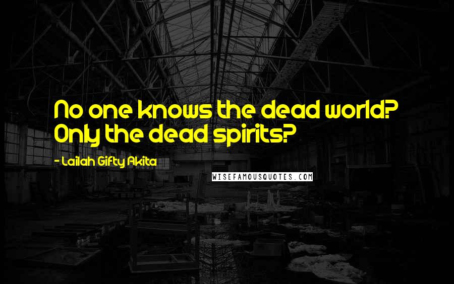 Lailah Gifty Akita Quotes: No one knows the dead world? Only the dead spirits?
