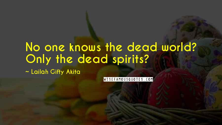 Lailah Gifty Akita Quotes: No one knows the dead world? Only the dead spirits?