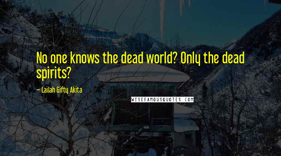 Lailah Gifty Akita Quotes: No one knows the dead world? Only the dead spirits?